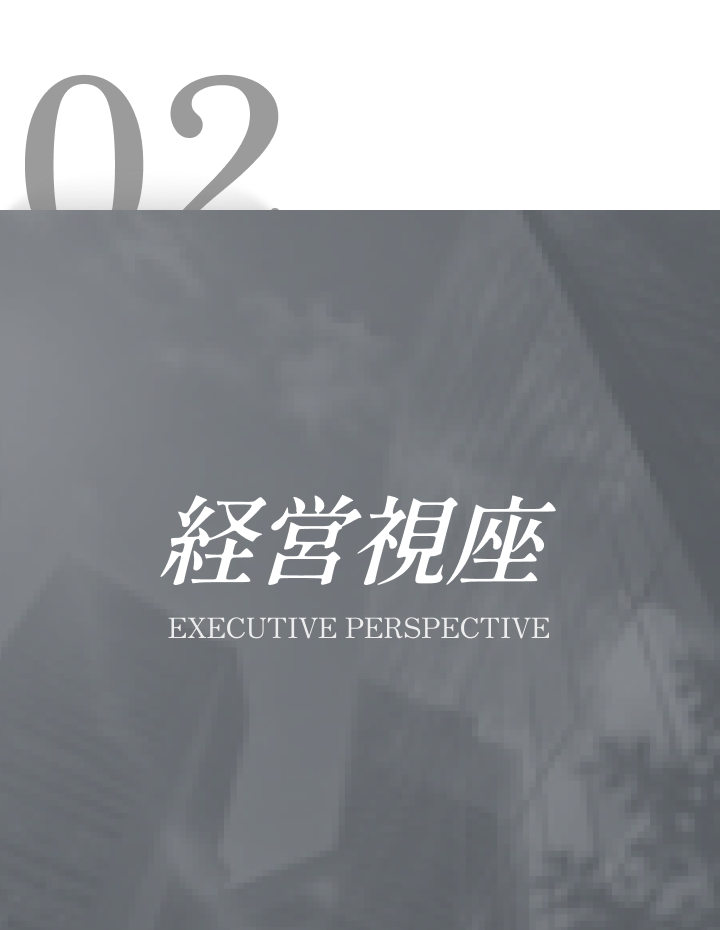 02 経営視座 EXECUTIVE PERSPECTIVE